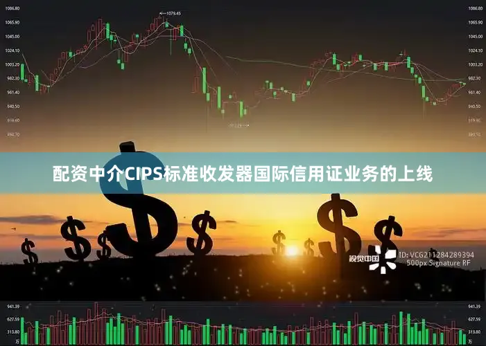 配资中介CIPS标准收发器国际信用证业务的上线