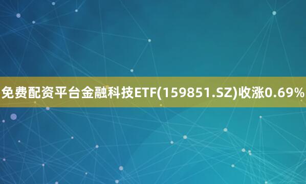 免费配资平台金融科技ETF(159851.SZ)收涨0.69%