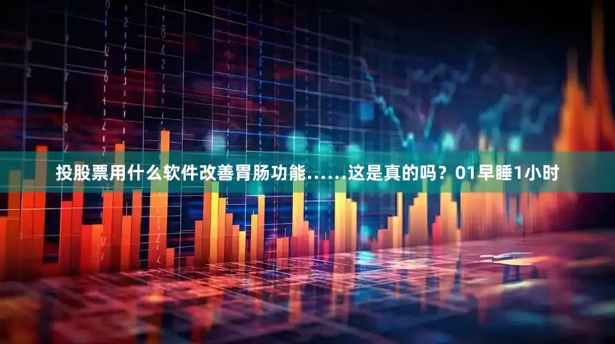 投股票用什么软件改善胃肠功能……这是真的吗？01早睡1小时