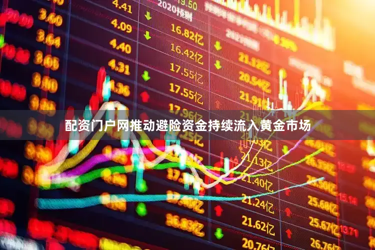 配资门户网推动避险资金持续流入黄金市场