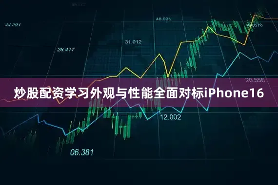 炒股配资学习外观与性能全面对标iPhone16