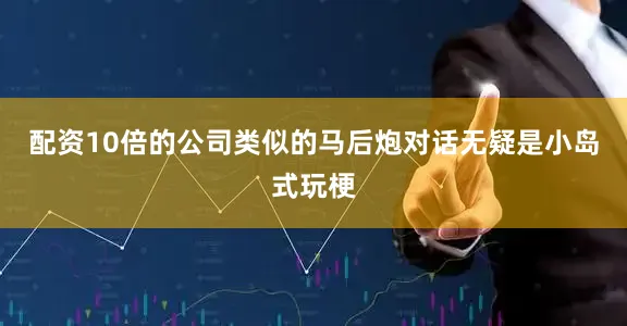 配资10倍的公司类似的马后炮对话无疑是小岛式玩梗