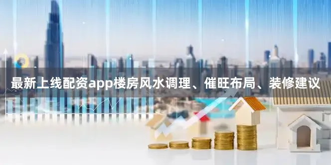 最新上线配资app楼房风水调理、催旺布局、装修建议