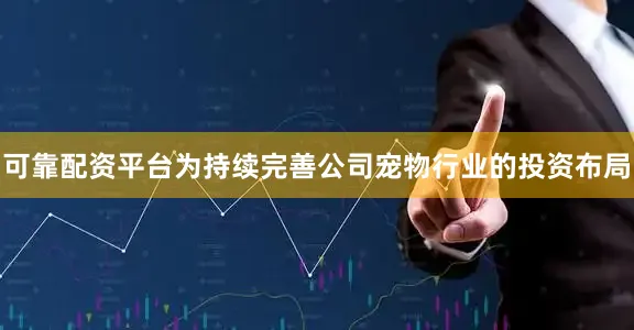 可靠配资平台为持续完善公司宠物行业的投资布局