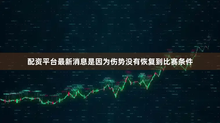 配资平台最新消息是因为伤势没有恢复到比赛条件