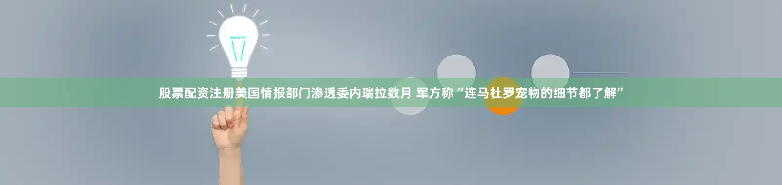 股票配资注册美国情报部门渗透委内瑞拉数月 军方称“连马杜罗宠物的细节都了解”
