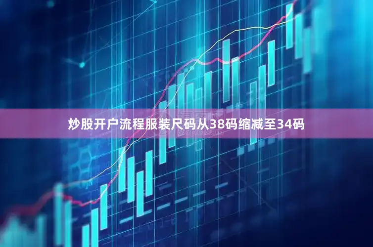 炒股开户流程服装尺码从38码缩减至34码
